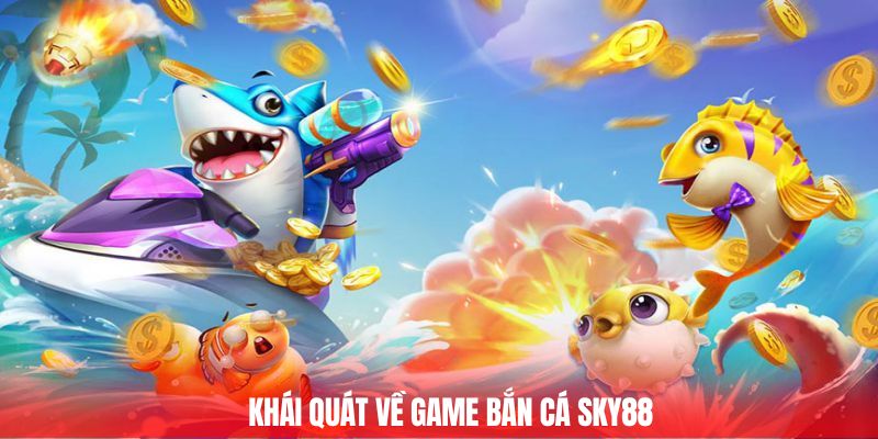 Khái quát về game bắn cá Sky88