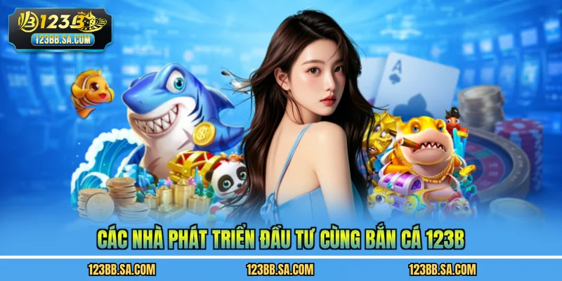 Các nhà phát triển đầu tư cùng bắn cá 123B